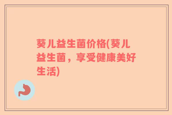 葵儿益生菌价格(葵儿益生菌，享受健康美好生活)