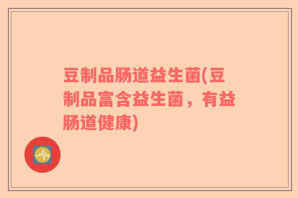 豆制品肠道益生菌(豆制品富含益生菌，有益肠道健康)