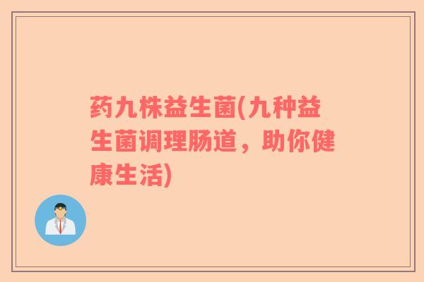 药九株益生菌(九种益生菌调理肠道，助你健康生活)