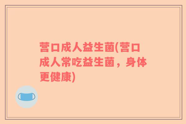 营口成人益生菌(营口成人常吃益生菌,身体更健康) 营口成人益生菌(营口成人常吃益生菌,身体更健康)