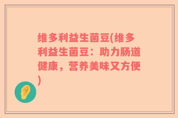 维多利益生菌豆(维多利益生菌豆:助力肠道健康,营养美味又方便) 维多利益生菌豆(维多利益生菌豆:助力肠道健康,营养美味又方便)