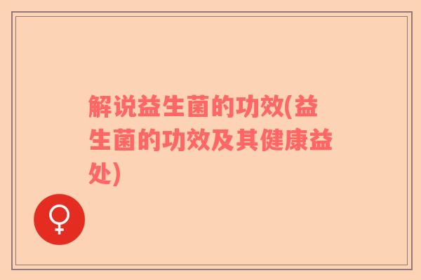 解说益生菌的功效(益生菌的功效及其健康益处)