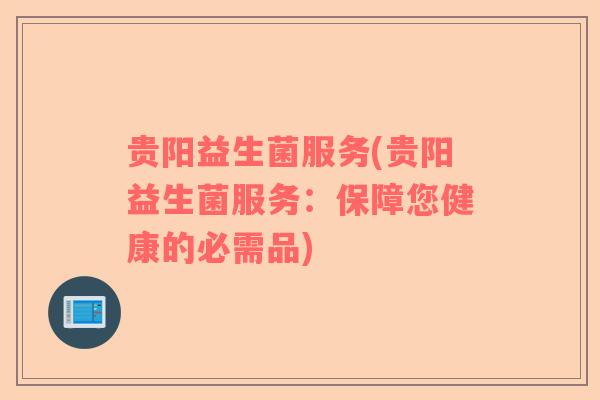 贵阳益生菌服务(贵阳益生菌服务：保障您健康的必需品)