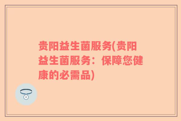 贵阳益生菌服务(贵阳益生菌服务:保障您健康的必需品) 贵阳益生菌服务(贵阳益生菌服务:保障您健康的必需品)