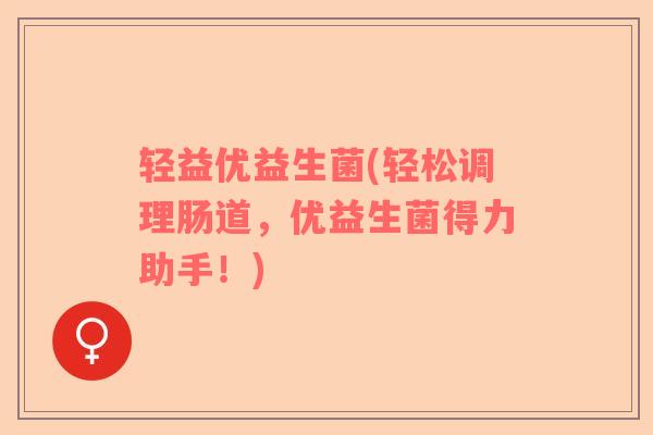 轻益优益生菌(轻松调理肠道，优益生菌得力助手！)