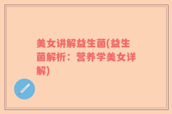 美女讲解益生菌(益生菌解析：营养学美女详解)