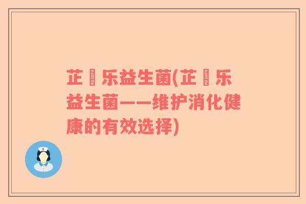 芷慜乐益生菌(芷慜乐益生菌——维护消化健康的有效选择)