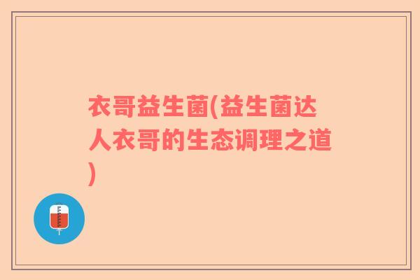 衣哥益生菌(益生菌达人衣哥的生态调理之道)