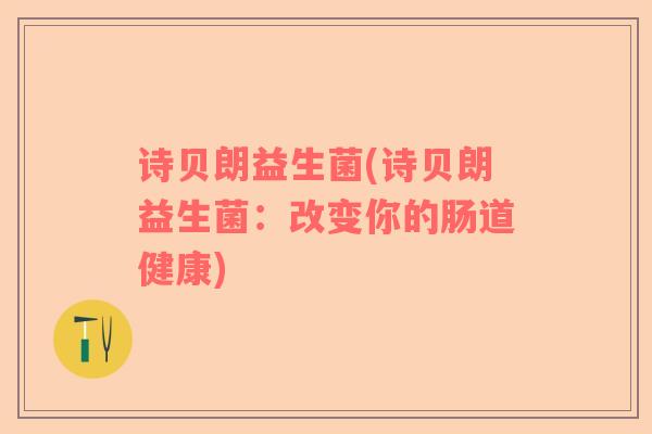 诗贝朗益生菌(诗贝朗益生菌：改变你的肠道健康)