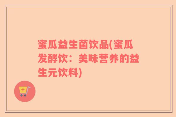 蜜瓜益生菌饮品(蜜瓜发酵饮：美味营养的益生元饮料)