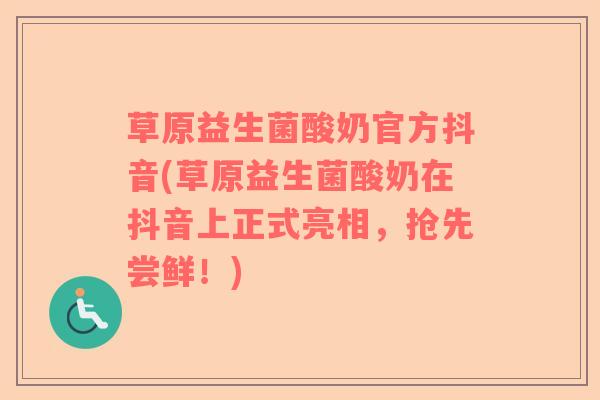 草原益生菌酸奶官方抖音(草原益生菌酸奶在抖音上正式亮相，抢先尝鲜！)