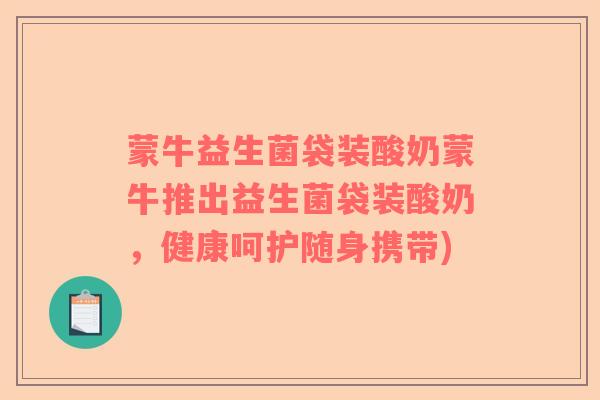 蒙牛益生菌袋装酸奶蒙牛推出益生菌袋装酸奶，健康呵护随身携带)