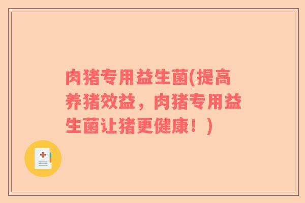 肉猪专用益生菌(提高养猪效益，肉猪专用益生菌让猪更健康！)