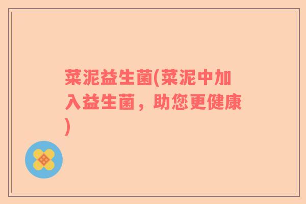 菜泥益生菌(菜泥中加入益生菌，助您更健康)
