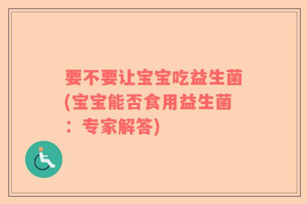 要不要让宝宝吃益生菌(宝宝能否食用益生菌：专家解答)
