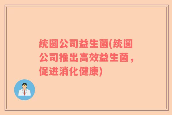 统圆公司益生菌(统圆公司推出高效益生菌，促进消化健康)