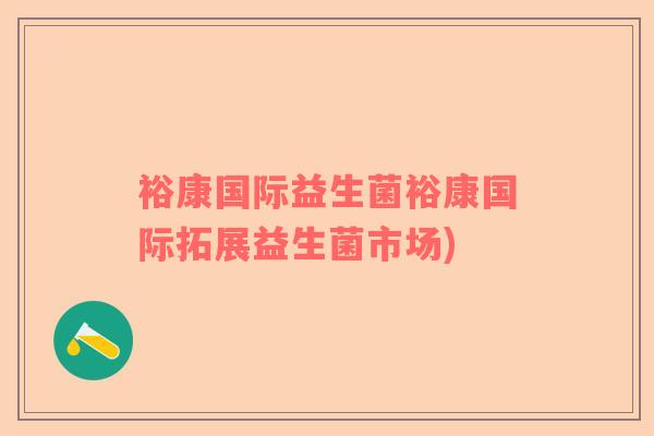 裕康国际益生菌裕康国际拓展益生菌市场)