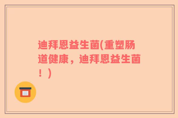 迪拜恩益生菌(重塑肠道健康，迪拜恩益生菌！)