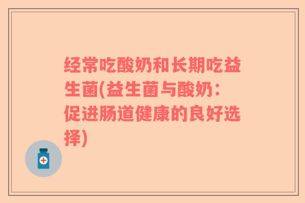 经常吃酸奶和长期吃益生菌(益生菌与酸奶：促进肠道健康的良好选择)
