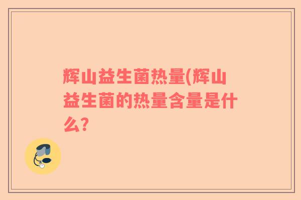 辉山益生菌热量(辉山益生菌的热量含量是什么？