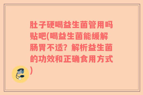肚子硬喝益生菌管用吗贴吧(喝益生菌能缓解肠胃不适？解析益生菌的功效和正确食用方式)