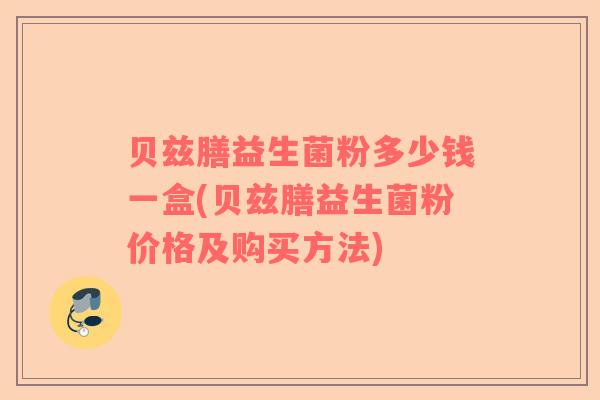 贝兹膳益生菌粉多少钱一盒(贝兹膳益生菌粉价格及购买方法)