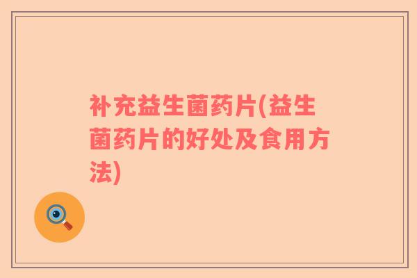 补充益生菌药片(益生菌药片的好处及食用方法)