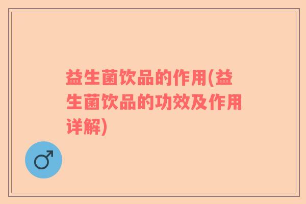 益生菌饮品的作用(益生菌饮品的功效及作用详解)