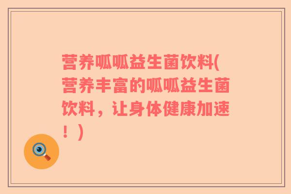营养呱呱益生菌饮料(营养丰富的呱呱益生菌饮料，让身体健康加速！)