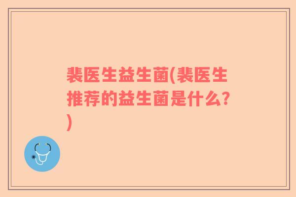裴医生益生菌(裴医生推荐的益生菌是什么？)