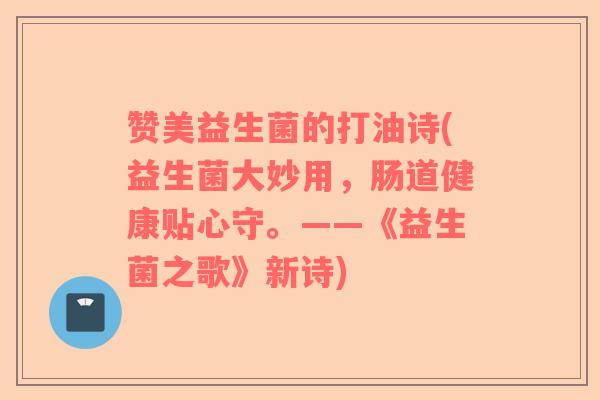 赞美益生菌的打油诗(益生菌大妙用，肠道健康贴心守。——《益生菌之歌》新诗)