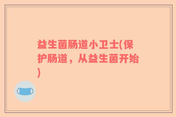 益生菌肠道小卫士(保护肠道，从益生菌开始)