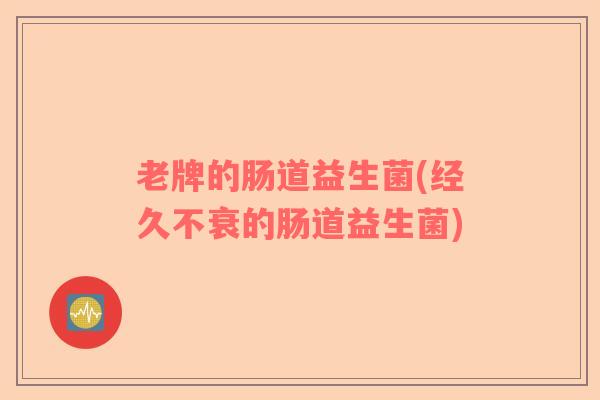 老牌的肠道益生菌(经久不衰的肠道益生菌)