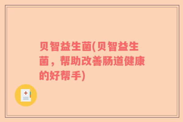 贝智益生菌(贝智益生菌，帮助改善肠道健康的好帮手)