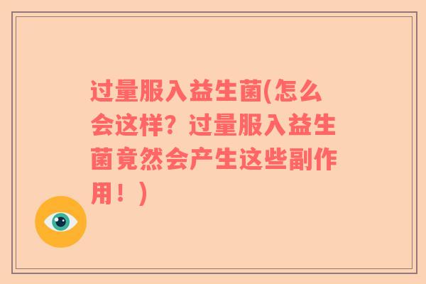 过量服入益生菌(怎么会这样？过量服入益生菌竟然会产生这些副作用！)
