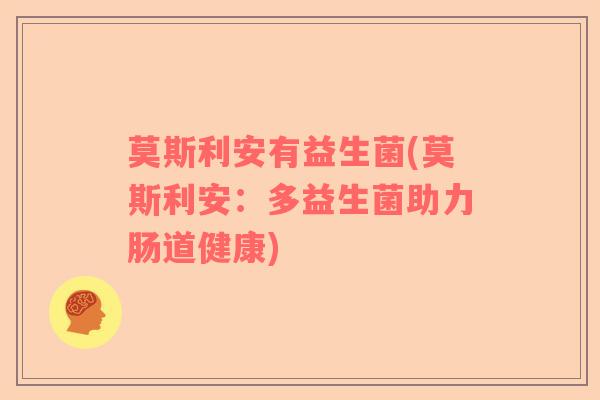 莫斯利安有益生菌(莫斯利安：多益生菌助力肠道健康)