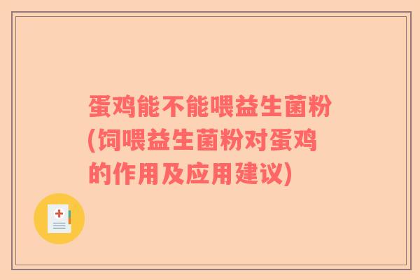 蛋鸡能不能喂益生菌粉(饲喂益生菌粉对蛋鸡的作用及应用建议)