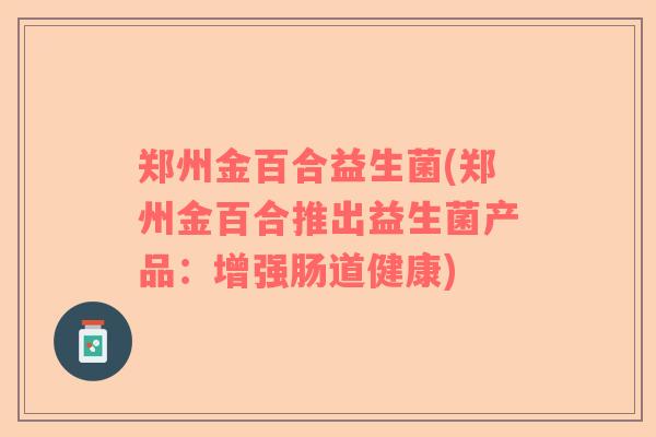 郑州金百合益生菌(郑州金百合推出益生菌产品：增强肠道健康)