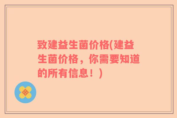致建益生菌价格(建益生菌价格，你需要知道的所有信息！)