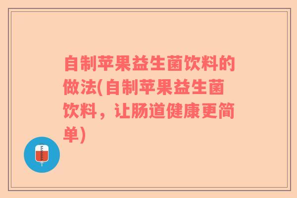 自制苹果益生菌饮料的做法(自制苹果益生菌饮料，让肠道健康更简单)