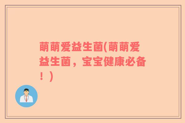 萌萌爱益生菌(萌萌爱益生菌，宝宝健康必备！)