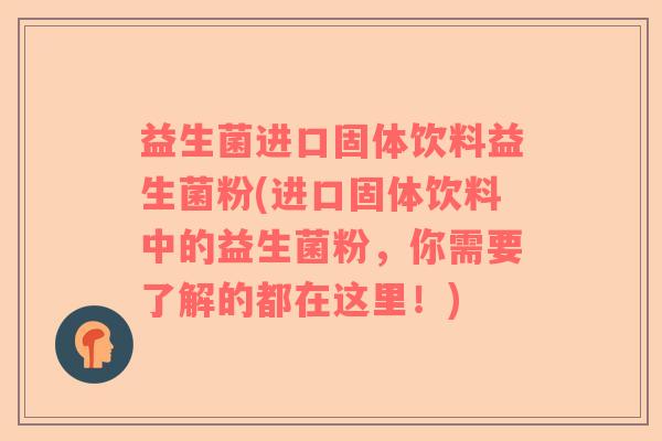 益生菌进口固体饮料益生菌粉(进口固体饮料中的益生菌粉，你需要了解的都在这里！)