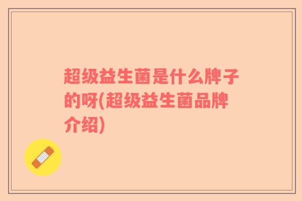 超级益生菌是什么牌子的呀(超级益生菌品牌介绍)