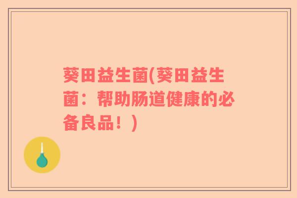 葵田益生菌(葵田益生菌：帮助肠道健康的必备良品！)