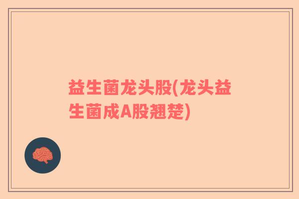 益生菌龙头股(龙头益生菌成A股翘楚)