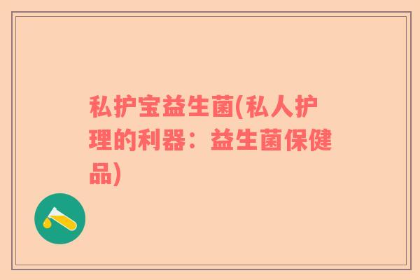私护宝益生菌(私人护理的利器：益生菌保健品)