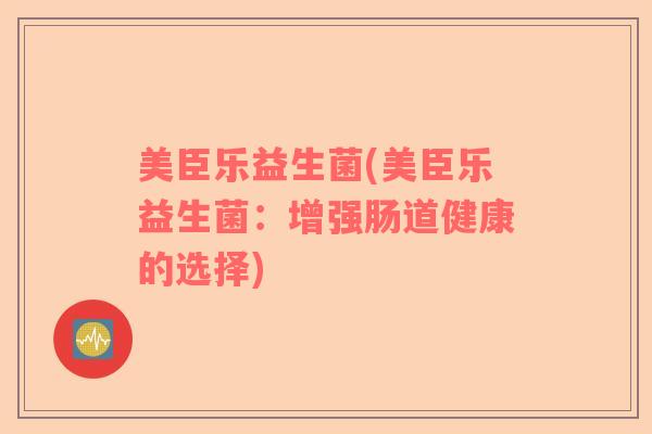 美臣乐益生菌(美臣乐益生菌：增强肠道健康的选择)