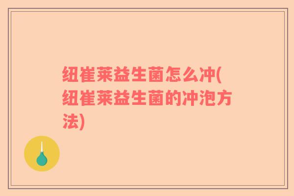 纽崔莱益生菌怎么冲(纽崔莱益生菌的冲泡方法)