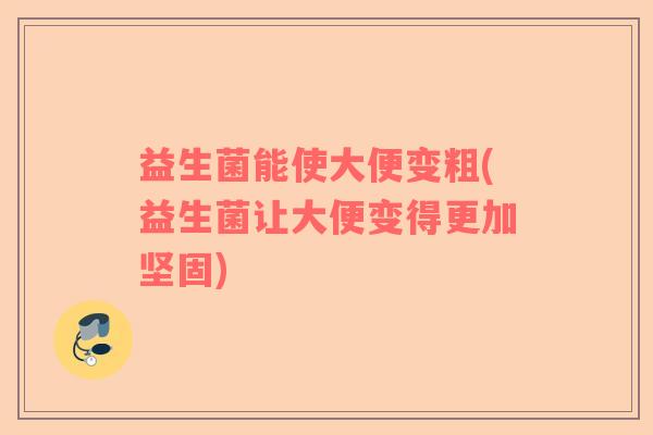 益生菌能使大便变粗(益生菌让大便变得更加坚固)