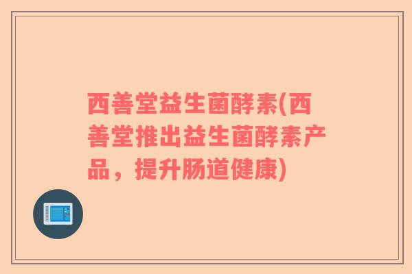 西善堂益生菌酵素(西善堂推出益生菌酵素产品，提升肠道健康)